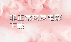 非正常女友电影下载