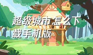 超级城市怎么下载手机版