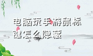 电脑玩手游鼠标键怎么隐藏（电脑玩手游鼠标键怎么隐藏图标）