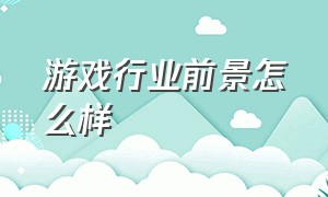 游戏行业前景怎么样