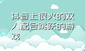 抖音上很火的双人配合跳跃的游戏