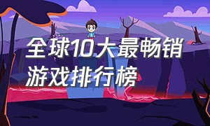 全球10大最畅销游戏排行榜