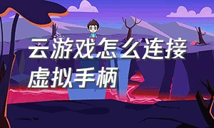 云游戏怎么连接虚拟手柄（云游戏怎么识别第二个手柄）