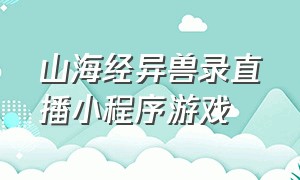 山海经异兽录直播小程序游戏