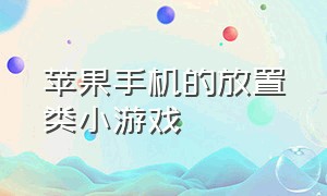 苹果手机的放置类小游戏（苹果手机里免费的小游戏）