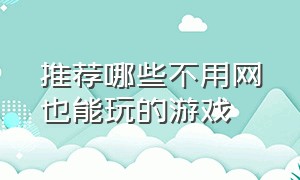 推荐哪些不用网也能玩的游戏（推荐哪些不用网也能玩的游戏手机）