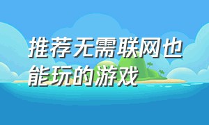 推荐无需联网也能玩的游戏（大佬推荐不用网络也可以玩的游戏）