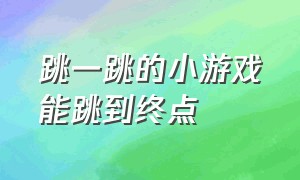 跳一跳的小游戏能跳到终点