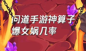 问道手游神算子爆女娲几率（问道手游算卦怎么不掉女娲了）