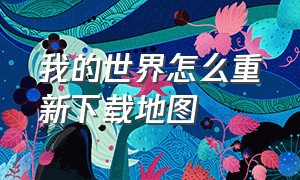 我的世界怎么重新下载地图