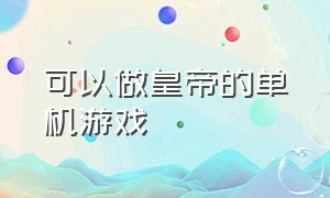 可以做皇帝的单机游戏（单机皇帝养成的游戏）