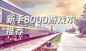 新手8000游戏本推荐（8000游戏本排行榜）