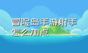 冒险岛手游射手怎么加点（冒险岛手游射手超级属性怎么加）