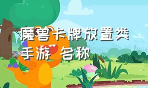 魔兽卡牌放置类手游 名称（魔兽卡牌放置类手游 名称怎么改）