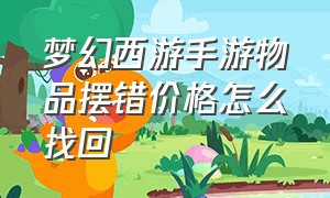 梦幻西游手游物品摆错价格怎么找回