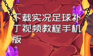 下载实况足球补丁视频教程手机版