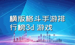 横版格斗手游排行榜3d 游戏