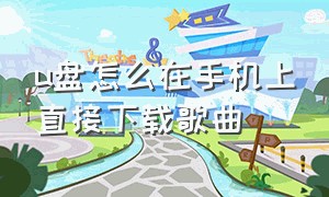 u盘怎么在手机上直接下载歌曲（u盘怎么下载mp3歌曲）