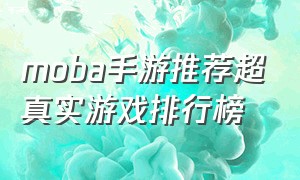 moba手游推荐超真实游戏排行榜