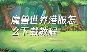 魔兽世界港服怎么下载教程