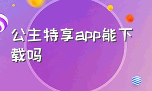 公主特享app能下载吗