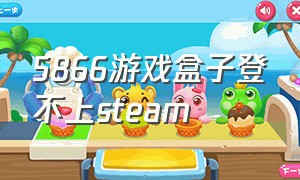 5866游戏盒子登不上steam（5866游戏商城购买的steam怎么登录）