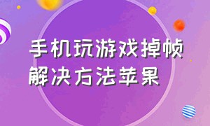 手机玩游戏掉帧解决方法苹果