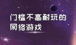 门槛不高耐玩的网络游戏