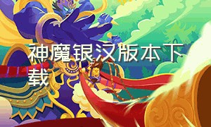 神魔银汉版本下载