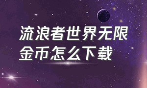 流浪者世界无限金币怎么下载