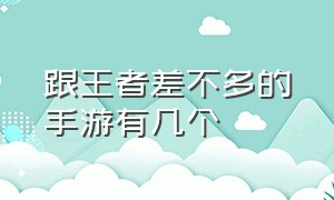 跟王者差不多的手游有几个（类似王者的手游还有什么）