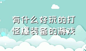 有什么好玩的打怪爆装备的游戏