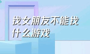 找女朋友不能找什么游戏