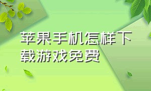 苹果手机怎样下载游戏免费（苹果手机怎样下载歌曲）