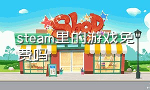 steam里的游戏免费吗（steam官网有免费的游戏吗）