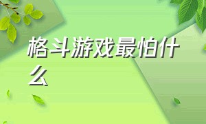 格斗游戏最怕什么（格斗游戏最怕什么东西）