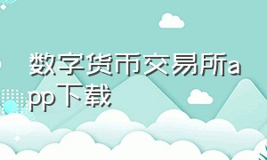 数字货币交易所app下载（数字货币交易所app排行榜最新）