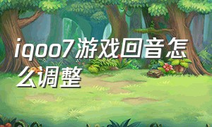 iqoo7游戏回音怎么调整