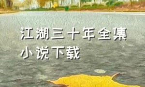 江湖三十年全集小说下载（江湖三十年李幺傻免费阅读）