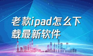 老款iPad怎么下载最新软件