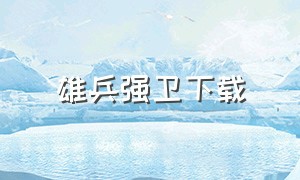 雄兵强卫下载（铁甲雄兵哪里能下载）