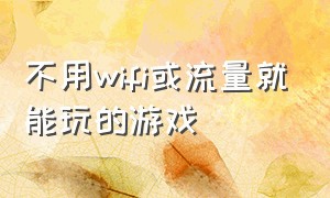 不用wifi或流量就能玩的游戏