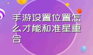 手游设置位置怎么才能和准星重合