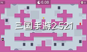 三国手游2521（三国手游2023最新）