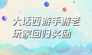 大话西游手游老玩家回归奖励