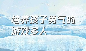 培养孩子勇气的游戏多人