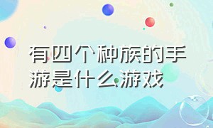 有四个种族的手游是什么游戏