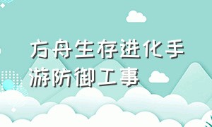 方舟生存进化手游防御工事（方舟生存进化手游防御力最强的墙）