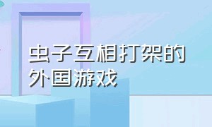 虫子互相打架的外国游戏（虫子对战虫子的单机游戏）