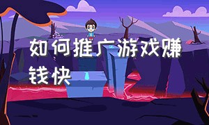 如何推广游戏赚钱快（怎样推广自己喜欢玩的游戏赚钱）